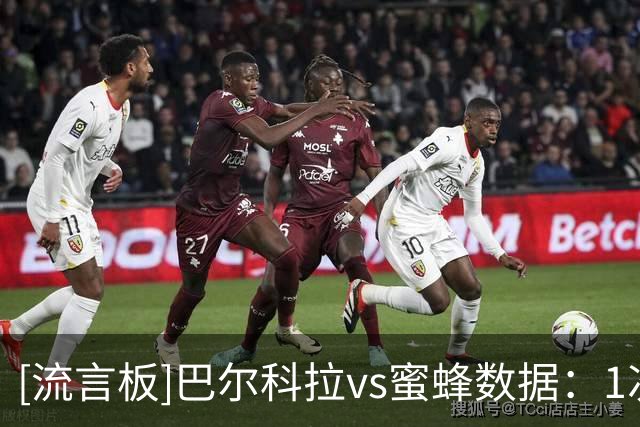 [流言板]巴尔科拉vs蜜蜂数据：1次助攻，4次射门0射正，1次失良机